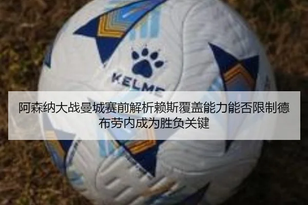 阿森纳大战曼城赛前解析赖斯覆盖能力能否限制德布劳内成为胜负关键 - Boyu Sports