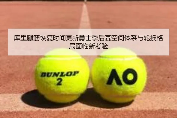 库里腿筋恢复时间更新勇士季后赛空间体系与轮换格局面临新考验